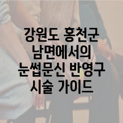 강원도 홍천군 남면에서의 눈썹문신 반영구 시술 가이드