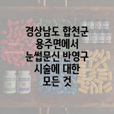 경상남도 합천군 용주면에서 눈썹문신 반영구 시술에 대한 모든 것