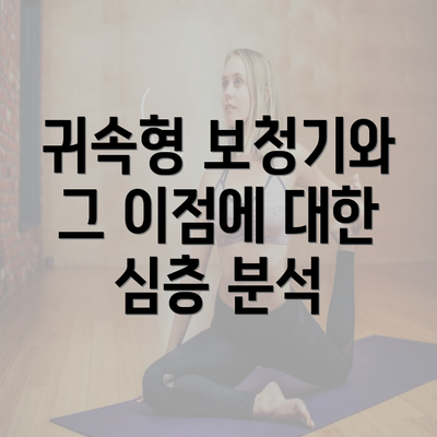 귀속형 보청기와 그 이점에 대한 심층 분석