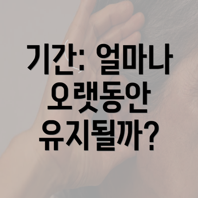 기간: 얼마나 오랫동안 유지될까?