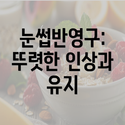 눈썹반영구: 뚜렷한 인상과 유지