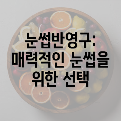 눈썹반영구: 매력적인 눈썹을 위한 선택