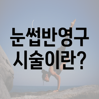 눈썹반영구 시술이란?