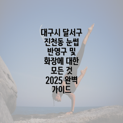 대구시 달서구 진천동 눈썹 반영구 및 화장에 대한 모든 것 2025 완벽 가이드