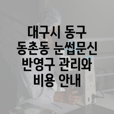 대구시 동구 동촌동 눈썹문신 반영구 관리와 비용 안내