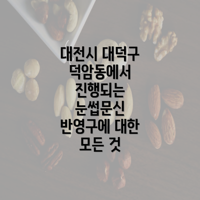 대전시 대덕구 덕암동에서 진행되는 눈썹문신 반영구에 대한 모든 것