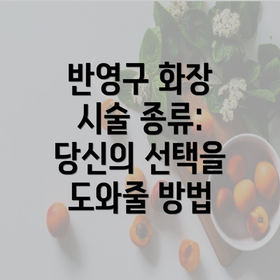 반영구 화장 시술 종류: 당신의 선택을 도와줄 방법