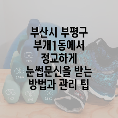 부산시 부평구 부개1동에서 정교하게 눈썹문신을 받는 방법과 관리 팁