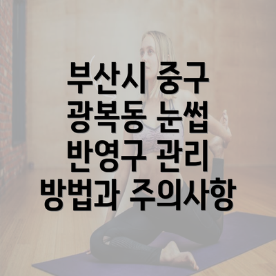 부산시 중구 광복동 눈썹 반영구 관리 방법과 주의사항