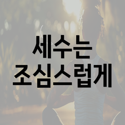 세수는 조심스럽게