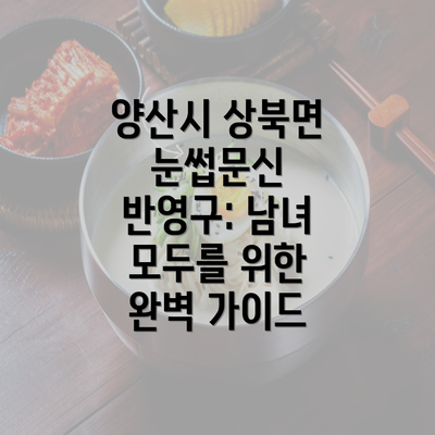 양산시 상북면 눈썹문신 반영구: 남녀 모두를 위한 완벽 가이드