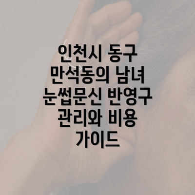 인천시 동구 만석동의 남녀 눈썹문신 반영구 관리와 비용 가이드