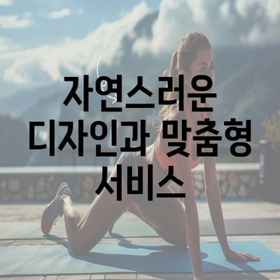 자연스러운 디자인과 맞춤형 서비스