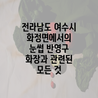 전라남도 여수시 화정면에서의 눈썹 반영구 화장과 관련된 모든 것