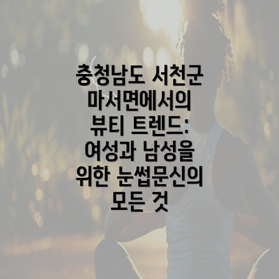 충청남도 서천군 마서면에서의 뷰티 트렌드: 여성과 남성을 위한 눈썹문신의 모든 것