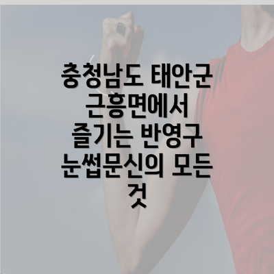 충청남도 태안군 근흥면에서 즐기는 반영구 눈썹문신의 모든 것