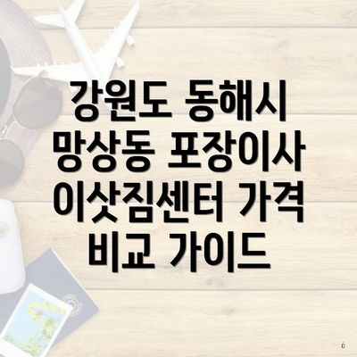 강원도 동해시 망상동 포장이사 이삿짐센터 가격 비교 가이드