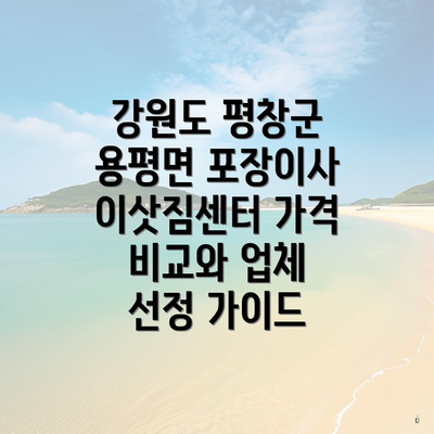 강원도 평창군 용평면 포장이사 이삿짐센터 가격 비교와 업체 선정 가이드