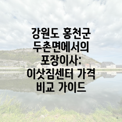 강원도 홍천군 두촌면에서의 포장이사: 이삿짐센터 가격 비교 가이드