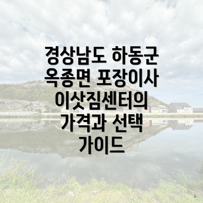 경상남도 하동군 옥종면 포장이사 이삿짐센터의 가격과 선택 가이드