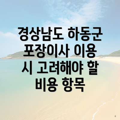 경상남도 하동군 포장이사 이용 시 고려해야 할 비용 항목