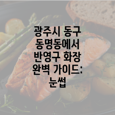 광주시 동구 동명동에서 반영구 화장 완벽 가이드: 눈썹