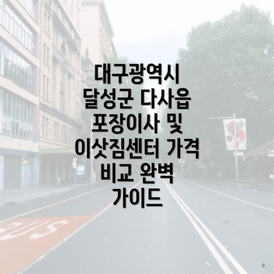 대구광역시 달성군 다사읍 포장이사 및 이삿짐센터 가격 비교 완벽 가이드