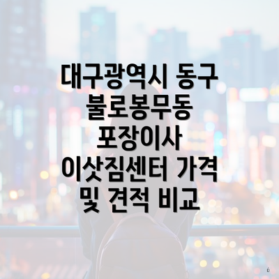 대구광역시 동구 불로봉무동 포장이사 이삿짐센터 가격 및 견적 비교