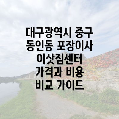 대구광역시 중구 동인동 포장이사 이삿짐센터 가격과 비용 비교 가이드