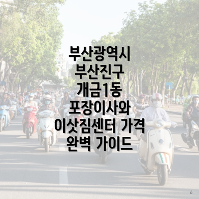 부산광역시 부산진구 개금1동 포장이사와 이삿짐센터 가격 완벽 가이드