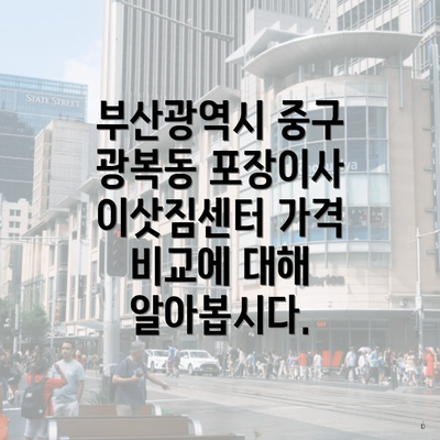 부산광역시 중구 광복동 포장이사 이삿짐센터 가격 비교에 대해 알아봅시다.