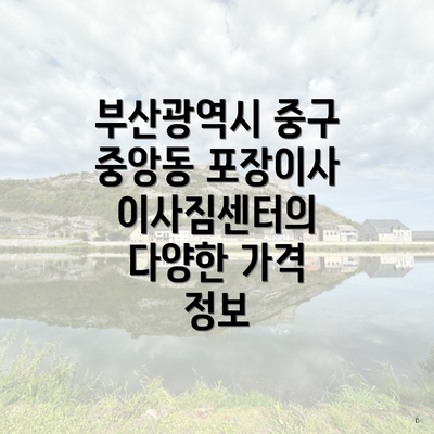 부산광역시 중구 중앙동 포장이사 이사짐센터의 다양한 가격 정보