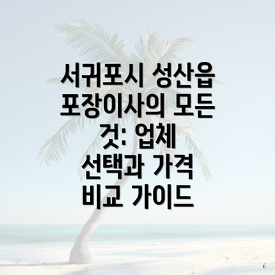 서귀포시 성산읍 포장이사의 모든 것: 업체 선택과 가격 비교 가이드