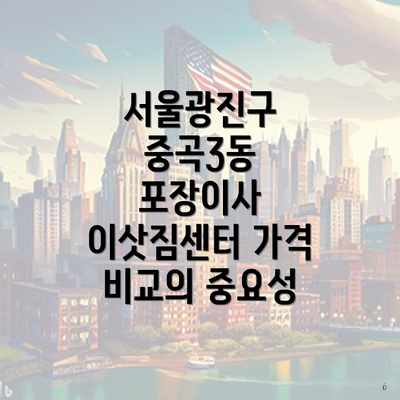 서울광진구 중곡3동 포장이사 이삿짐센터 가격 비교의 중요성