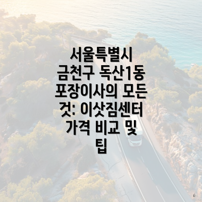 서울특별시 금천구 독산1동 포장이사의 모든 것: 이삿짐센터 가격 비교 및 팁