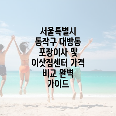 서울특별시 동작구 대방동 포장이사 및 이삿짐센터 가격 비교 완벽 가이드