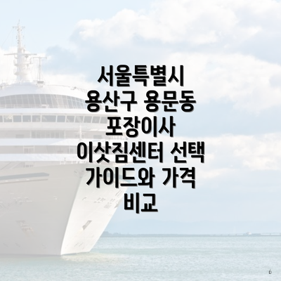 서울특별시 용산구 용문동 포장이사 이삿짐센터 선택 가이드와 가격 비교