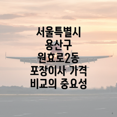 서울특별시 용산구 원효로2동 포장이사 가격 비교의 중요성