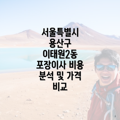 서울특별시 용산구 이태원2동 포장이사 비용 분석 및 가격 비교