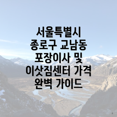 서울특별시 종로구 교남동 포장이사 및 이삿짐센터 가격 완벽 가이드