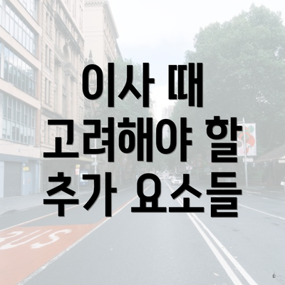 이사 때 고려해야 할 추가 요소들