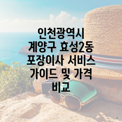 인천광역시 계양구 효성2동 포장이사 서비스 가이드 및 가격 비교