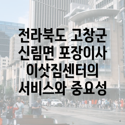 전라북도 고창군 신림면 포장이사 이삿짐센터의 서비스와 중요성