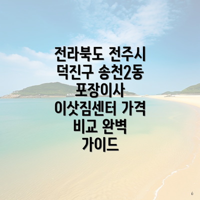 전라북도 전주시 덕진구 송천2동 포장이사 이삿짐센터 가격 비교 완벽 가이드