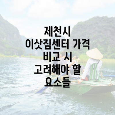 제천시 이삿짐센터 가격 비교 시 고려해야 할 요소들