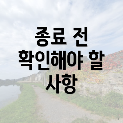 종료 전 확인해야 할 사항