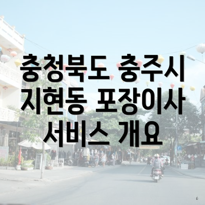 충청북도 충주시 지현동 포장이사 서비스 개요