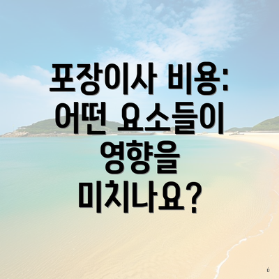 포장이사 비용: 어떤 요소들이 영향을 미치나요?