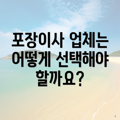 포장이사 업체는 어떻게 선택해야 할까요?