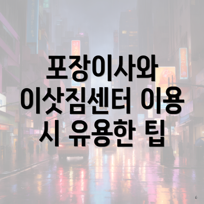 포장이사와 이삿짐센터 이용 시 유용한 팁